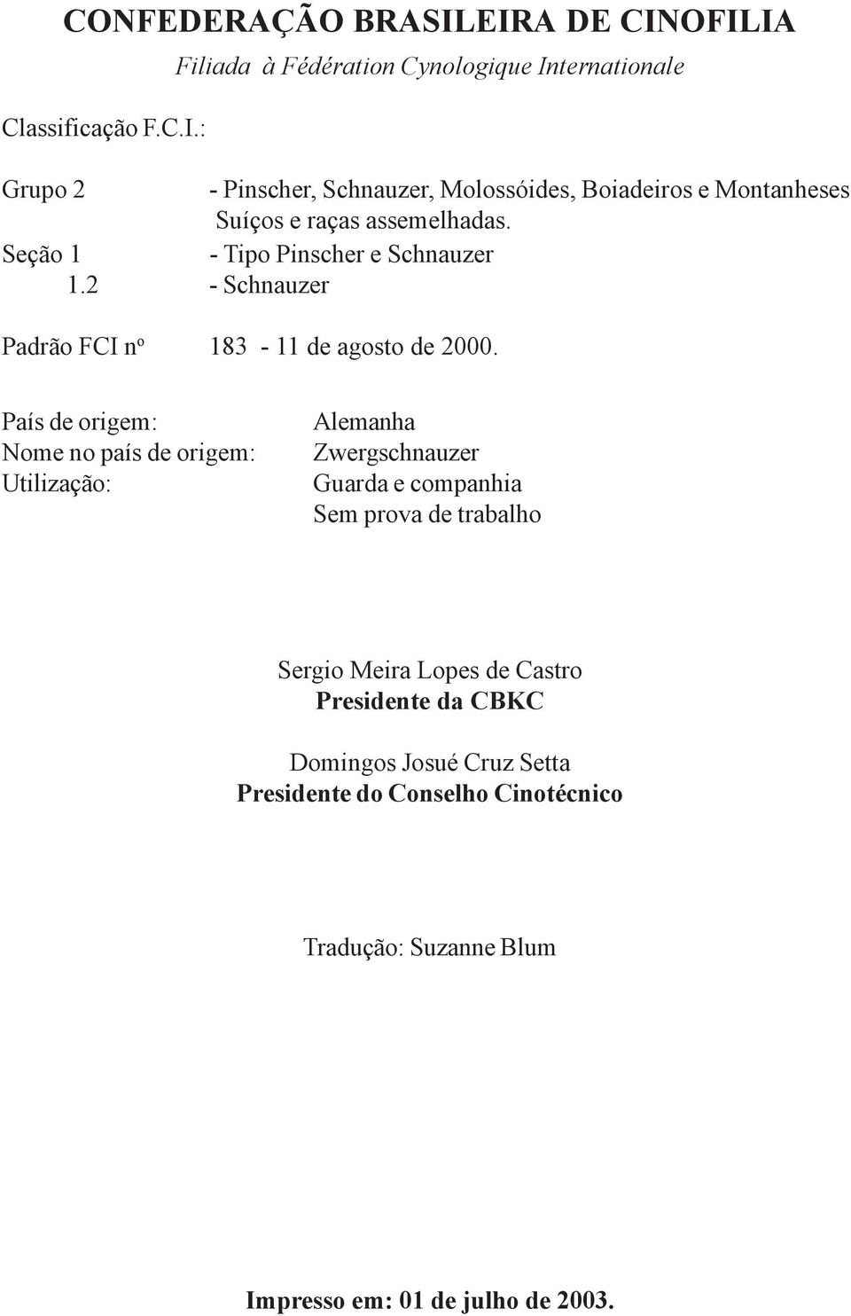 País de origem: Nome no país de origem: Utilização: Alemanha Zwergschnauzer Guarda e companhia Sem prova de trabalho Sergio Meira Lopes de