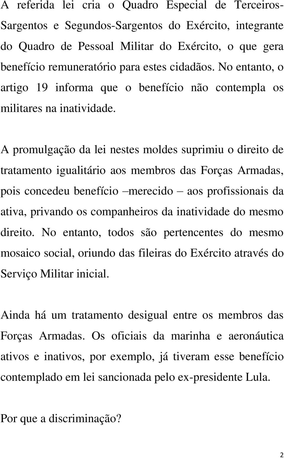 A promulgação da lei nestes moldes suprimiu o direito de tratamento igualitário aos membros das Forças Armadas, pois concedeu benefício merecido aos profissionais da ativa, privando os companheiros