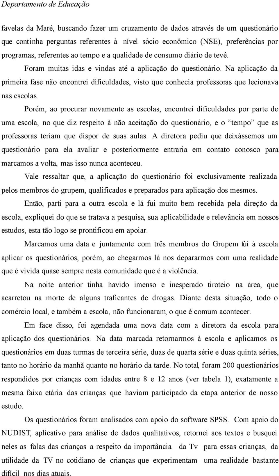 Na aplicação da primeira fase não encontrei dificuldades, visto que conhecia professoras que lecionava nas escolas.