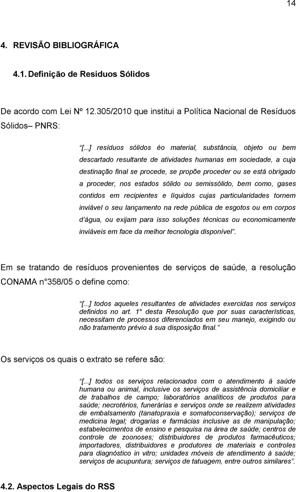 proceder, nos estados sólido ou semissólido, bem como, gases contidos em recipientes e líquidos cujas particularidades tornem inviável o seu lançamento na rede pública de esgotos ou em corpos d água,