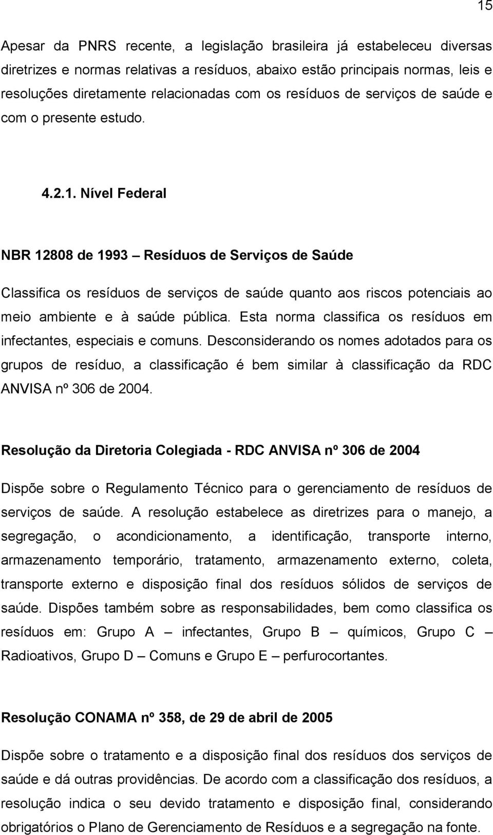 Nível Federal NBR 12808 de 1993 Resíduos de Serviços de Saúde Classifica os resíduos de serviços de saúde quanto aos riscos potenciais ao meio ambiente e à saúde pública.