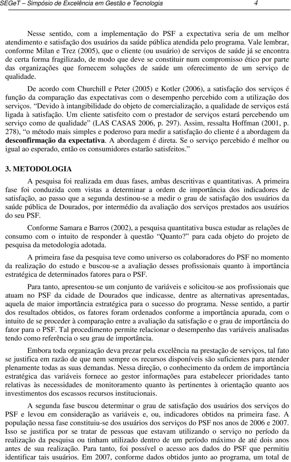 Vale lembrar, conforme Milan e Trez (2005), que o cliente (ou usuário) de serviços de saúde já se encontra de certa forma fragilizado, de modo que deve se constituir num compromisso ético por parte