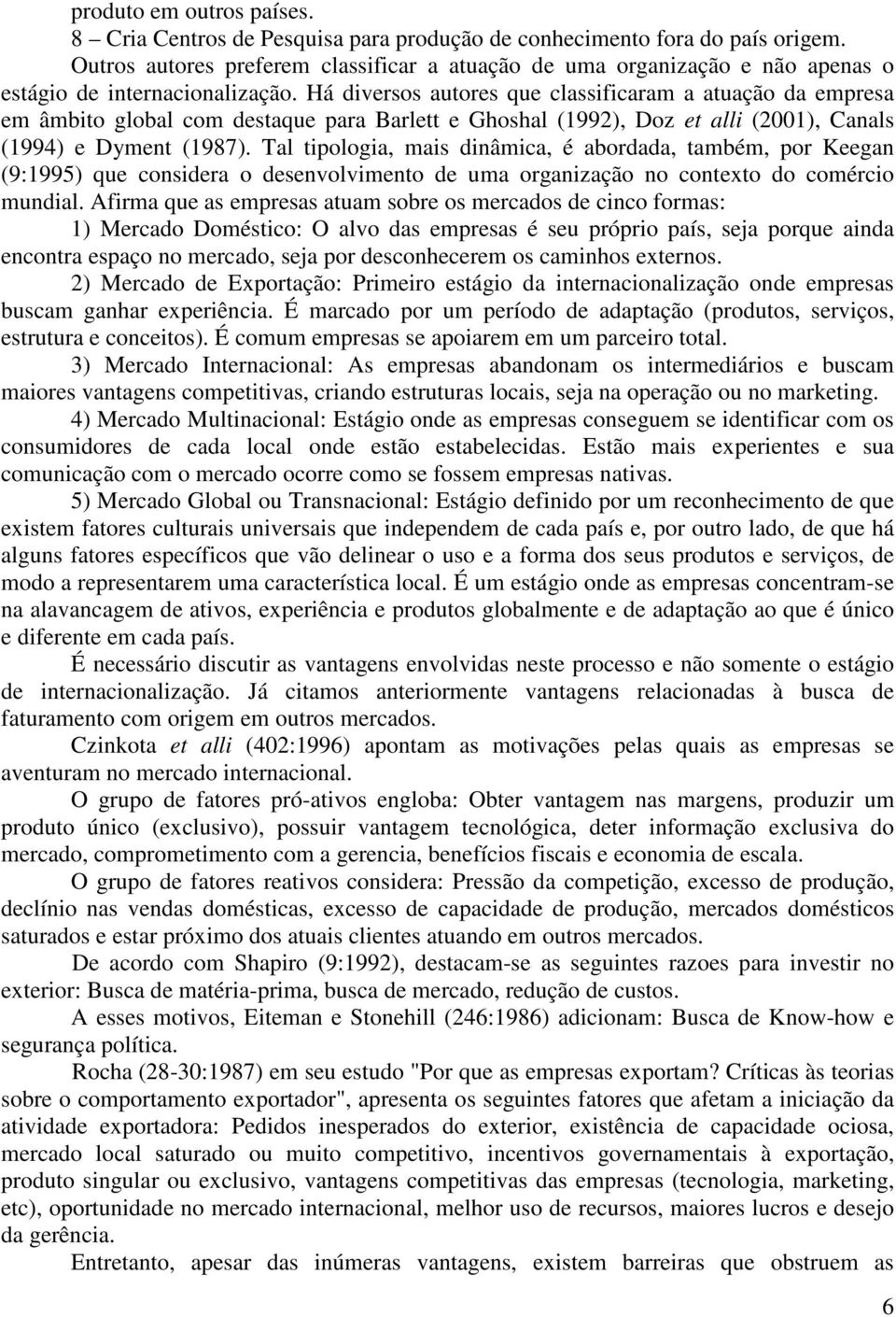 Há diversos autores que classificaram a atuação da empresa em âmbito global com destaque para Barlett e Ghoshal (1992), Doz et alli (2001), Canals (1994) e Dyment (1987).