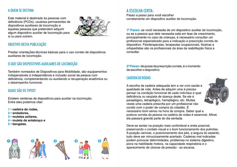 O QUE SÃO DISPOSITIVOS AUXILIARES DE LOCOMOÇÃO Também nomeados de Dispositivos para Mobilidade, são equipamentos indispensáveis à independência e inclusão social da pessoa com deficiência,