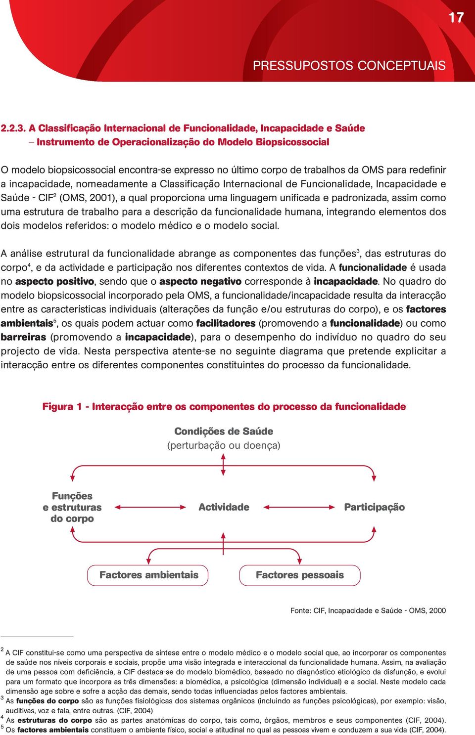 trabalhos da OMS para redefinir a incapacidade, nomeadamente a Classificação Internacional de Funcionalidade, Incapacidade e Saúde - CIF 2 (OMS, 2001), a qual proporciona uma linguagem unificada e