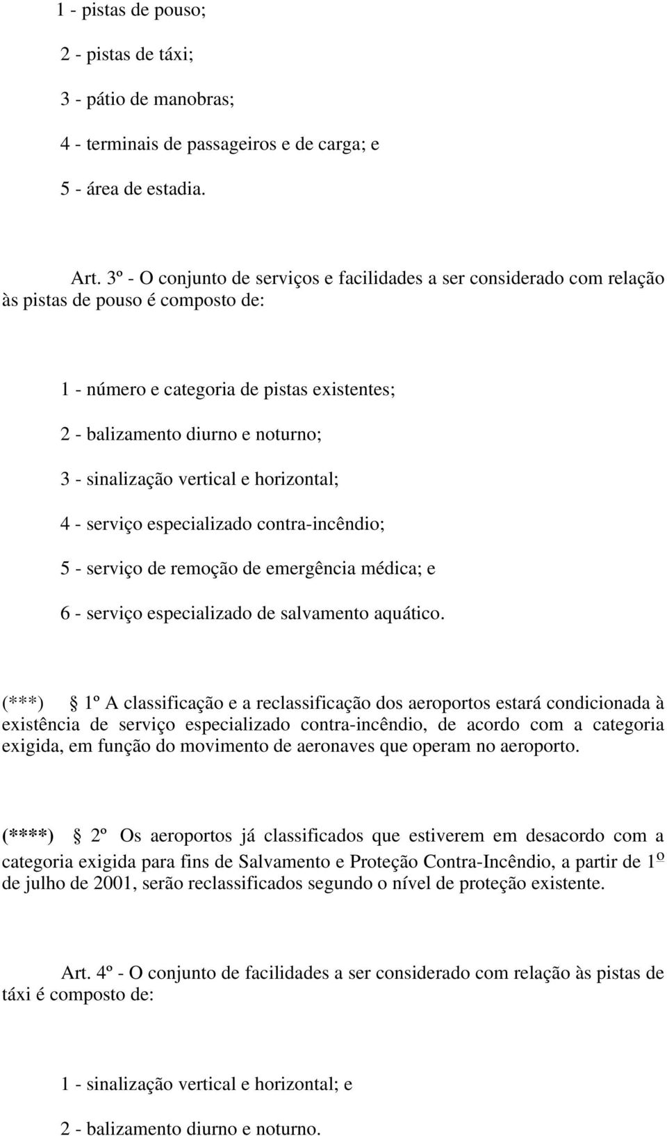 sinalização vertical e horizontal; 4 - serviço especializado contra-incêndio; 5 - serviço de remoção de emergência médica; e 6 - serviço especializado de salvamento aquático.