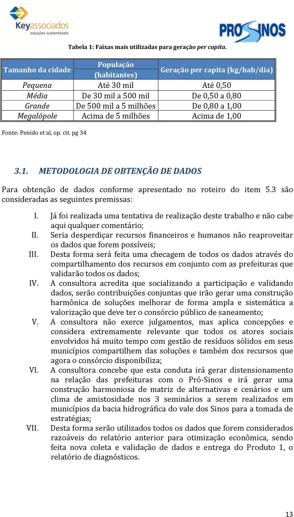 Acima de 5 milhões Acima de 1,00 Fonte: Penido et al, op. cit. pg 34 3.1. METODOLOGIA DE OBTENÇÃO DE DADOS Para obtenção de dados conforme apresentado no roteiro do item 5.