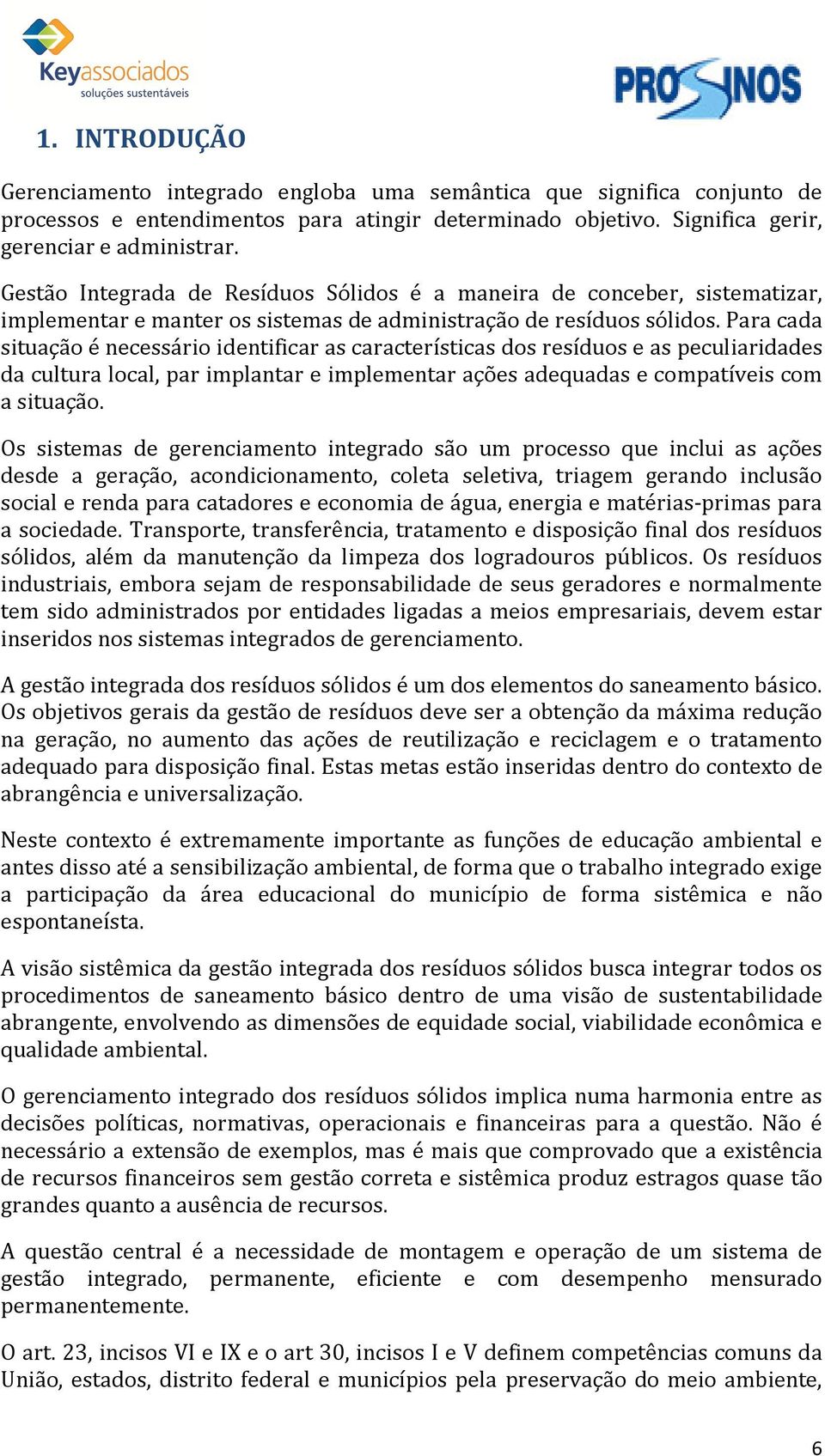 Para cada situação é necessário identificar as características dos resíduos e as peculiaridades da cultura local, par implantar e implementar ações adequadas e compatíveis com a situação.