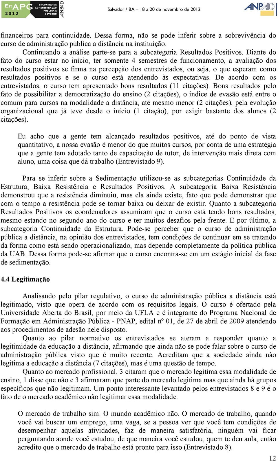 Diante do fato do curso estar no início, ter somente 4 semestres de funcionamento, a avaliação dos resultados positivos se firma na percepção dos entrevistados, ou seja, o que esperam como resultados