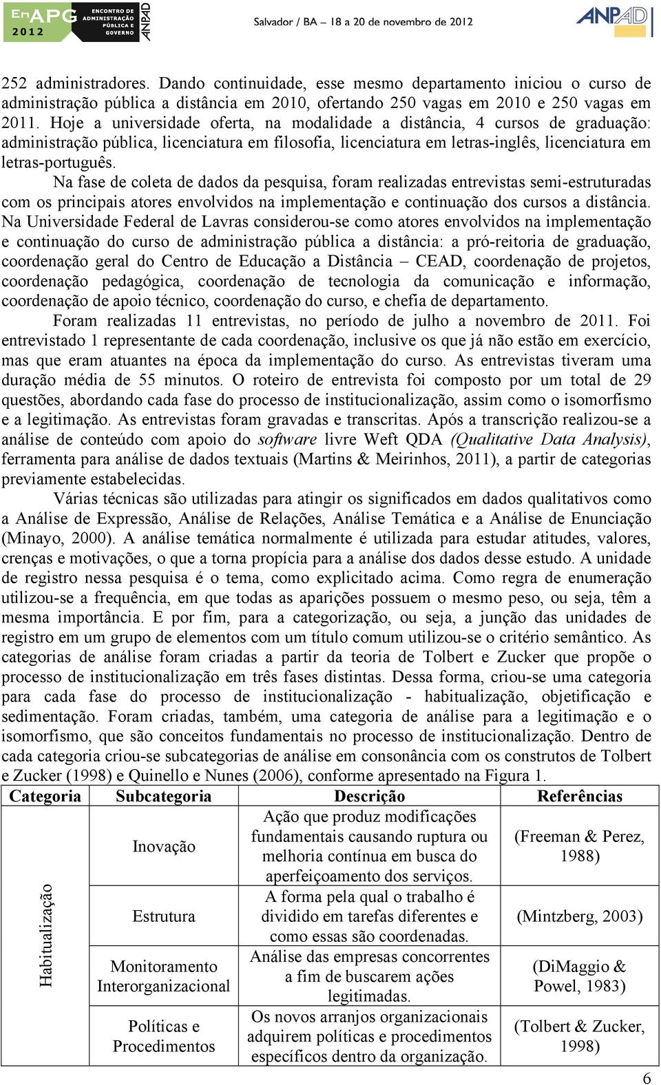 Na fase de coleta de dados da pesquisa, foram realizadas entrevistas semi-estruturadas com os principais atores envolvidos na implementação e continuação dos cursos a distância.