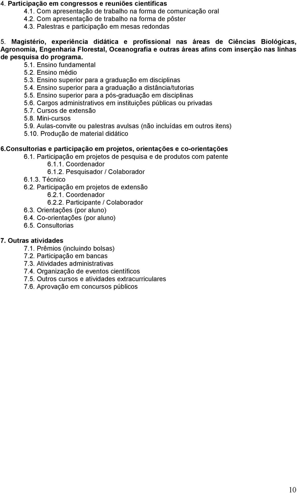 Magistério, experiência didática e profissional nas áreas de Ciências Biológicas, Agronomia, Engenharia Florestal, Oceanografia e outras áreas afins com inserção nas linhas de pesquisa do programa. 5.