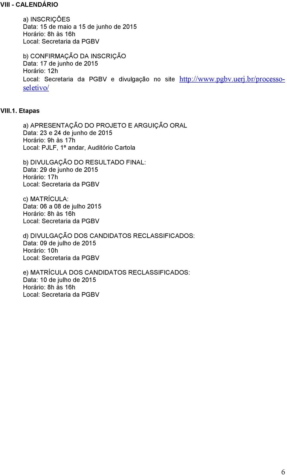 Etapas a) APRESENTAÇÃO DO PROJETO E ARGUIÇÃO ORAL Data: 23 e 24 de junho de 2015 Horário: 9h às 17h Local: PJLF, 1º andar, Auditório Cartola b) DIVULGAÇÃO DO RESULTADO FINAL: Data: 29 de junho de