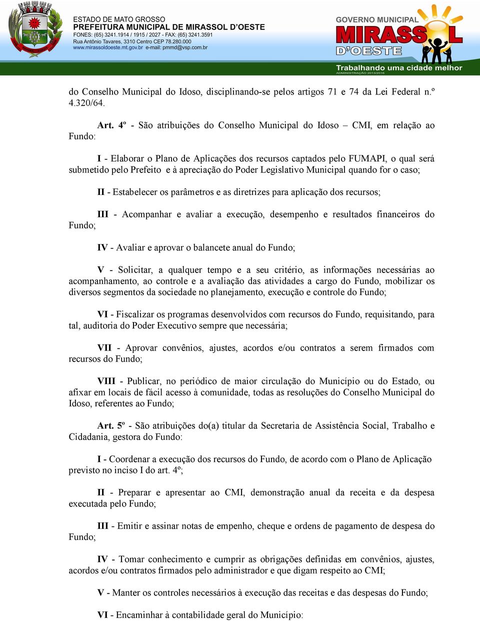 do Poder Legislativo Municipal quando for o caso; II - Estabelecer os parâmetros e as diretrizes para aplicação dos recursos; III - Acompanhar e avaliar a execução, desempenho e resultados