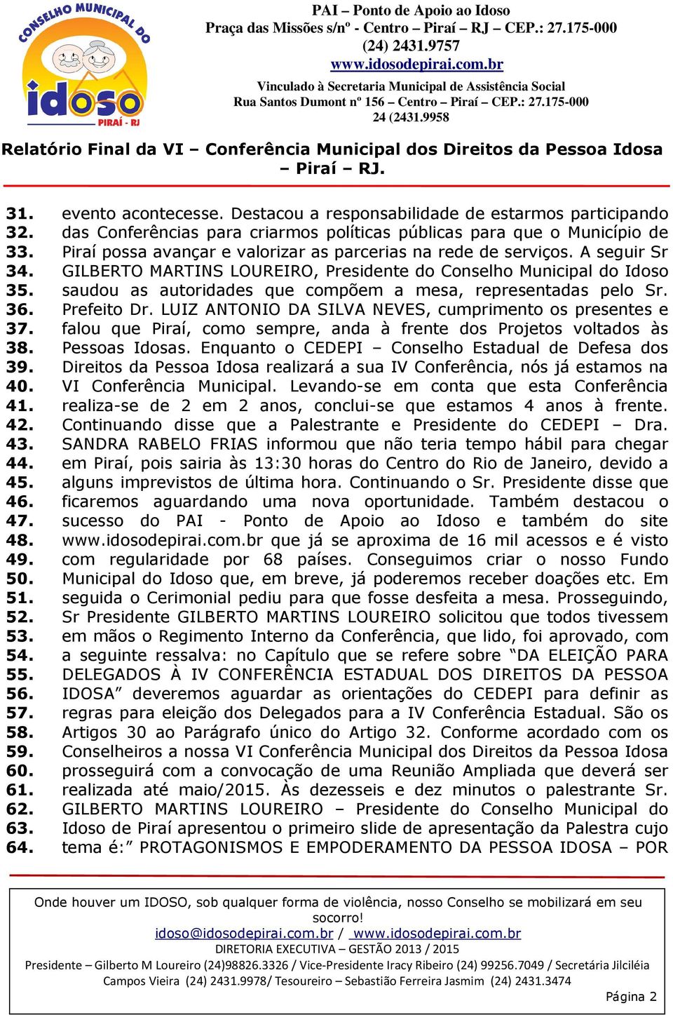 A seguir Sr GILBERTO MARTINS LOUREIRO, Presidente do Conselho Municipal do Idoso saudou as autoridades que compõem a mesa, representadas pelo Sr. Prefeito Dr.