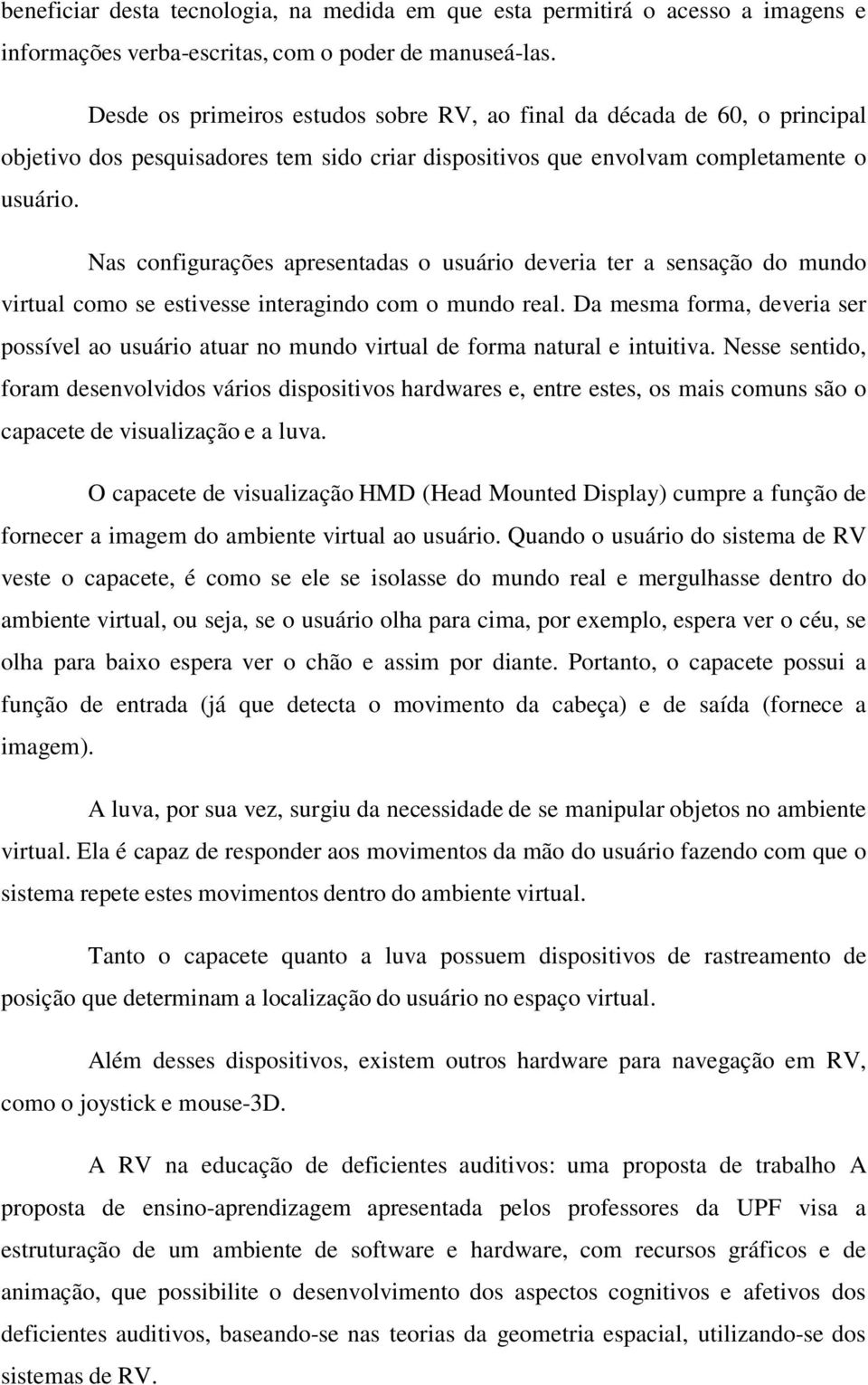 Nas configurações apresentadas o usuário deveria ter a sensação do mundo virtual como se estivesse interagindo com o mundo real.