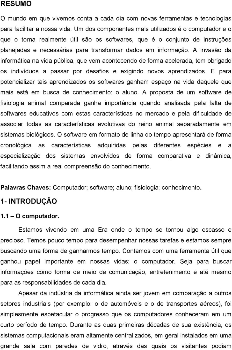 A invasão da informática na vida pública, que vem acontecendo de forma acelerada, tem obrigado os indivíduos a passar por desafios e exigindo novos aprendizados.