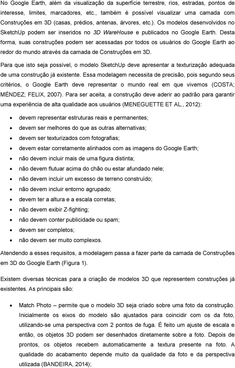 Os modelos desenvolvidos no SketchUp podem ser inseridos no 3D WareHouse e publicados no Google Earth.