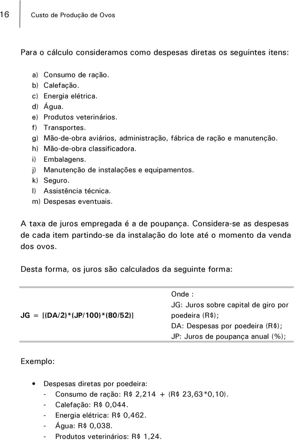 l) Assistência técnica. m) Despesas eventuais. A taxa de juros empregada é a de poupança. Considera-se as despesas de cada item partindo-se da instalação do lote até o momento da venda dos ovos.