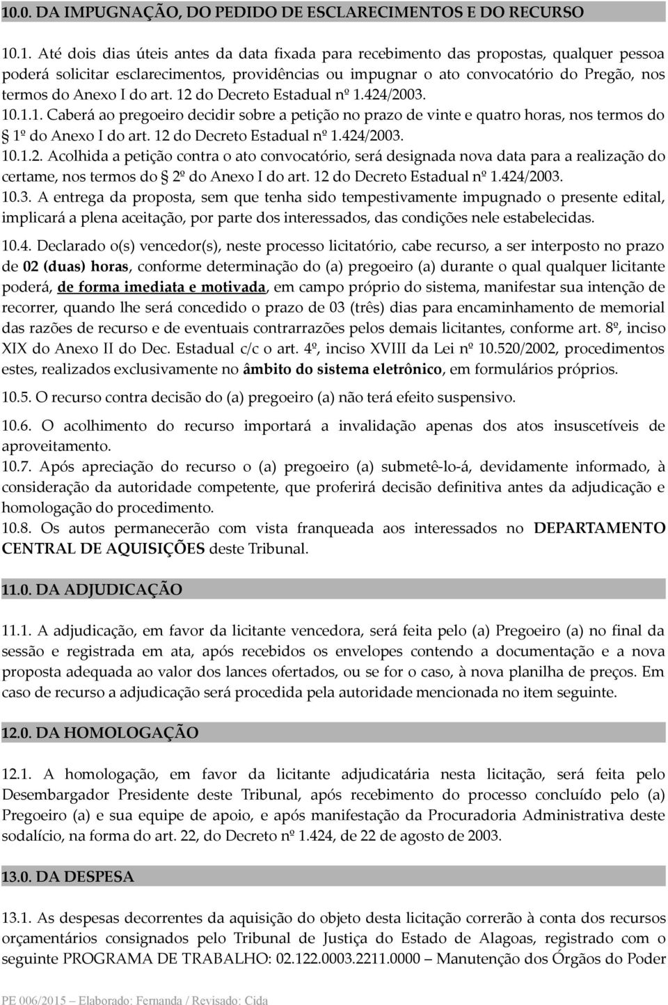 do Decreto Estadual nº 1.424/2003. 10.1.1. Caberá ao pregoeiro decidir sobre a petição no prazo de vinte e quatro horas, nos termos do 1º do Anexo I do art. 12 do Decreto Estadual nº 1.424/2003. 10.1.2. Acolhida a petição contra o ato convocatório, será designada nova data para a realização do certame, nos termos do 2º do Anexo I do art.