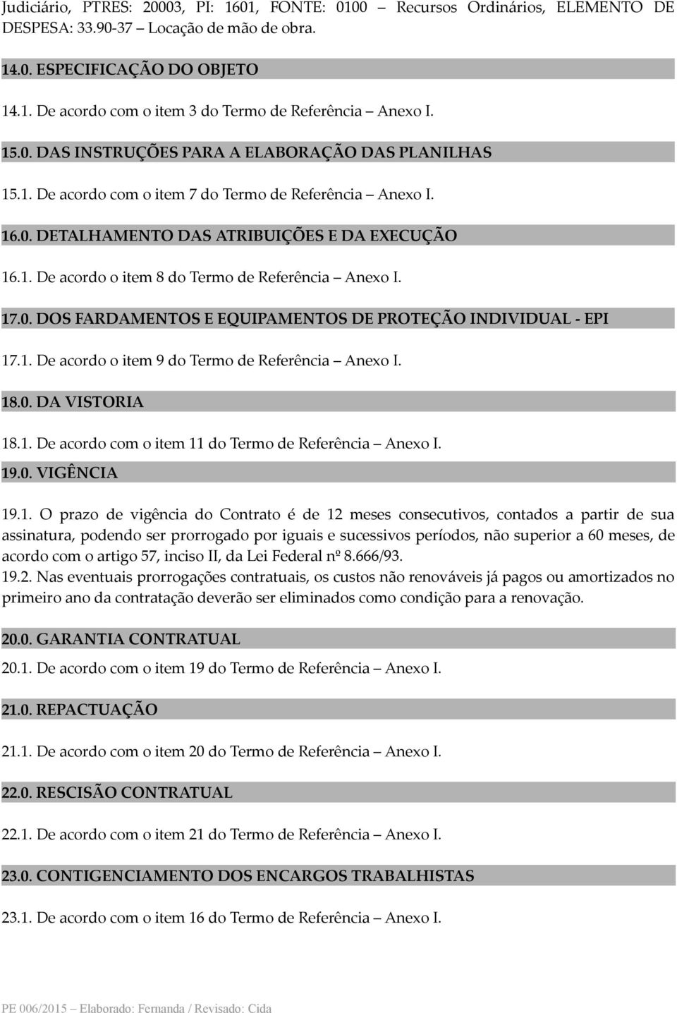 17.0. DOS FARDAMENTOS E EQUIPAMENTOS DE PROTEÇÃO INDIVIDUAL - EPI 17.1. De acordo o item 9 do Termo de Referência Anexo I. 18.0. DA VISTORIA 18.1. De acordo com o item 11 do Termo de Referência Anexo I.