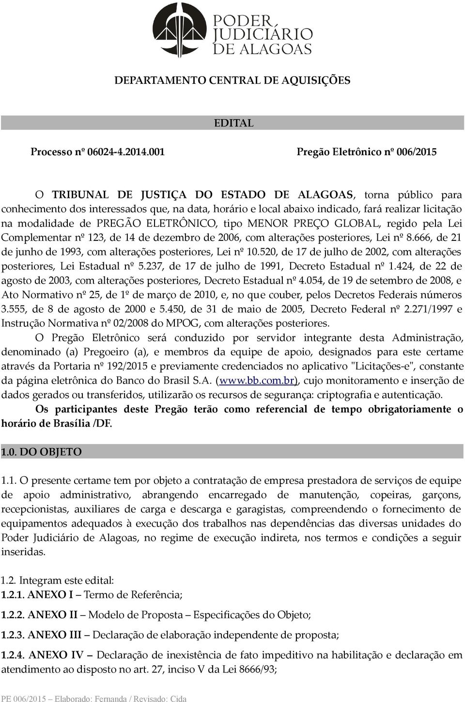 na modalidade de PREGÃO ELETRÔNICO, tipo MENOR PREÇO GLOBAL, regido pela Lei Complementar nº 123, de 14 de dezembro de 2006, com alterações posteriores, Lei nº 8.