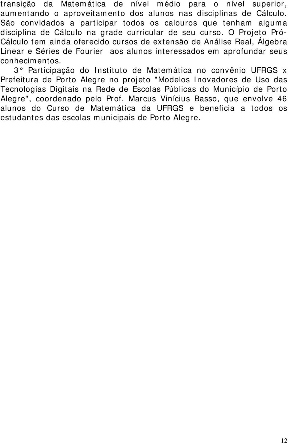 O Projeto Pró- Cálculo tem ainda oferecido cursos de extensão de Análise Real, Álgebra Linear e Séries de Fourier aos alunos interessados em aprofundar seus conhecimentos.