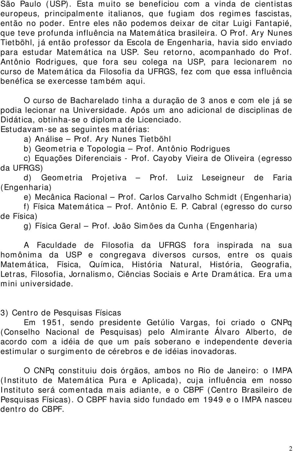 Ary Nunes Tietböhl, já então professor da Escola de Engenharia, havia sido enviado para estudar Matemática na USP. Seu retorno, acompanhado do Prof.