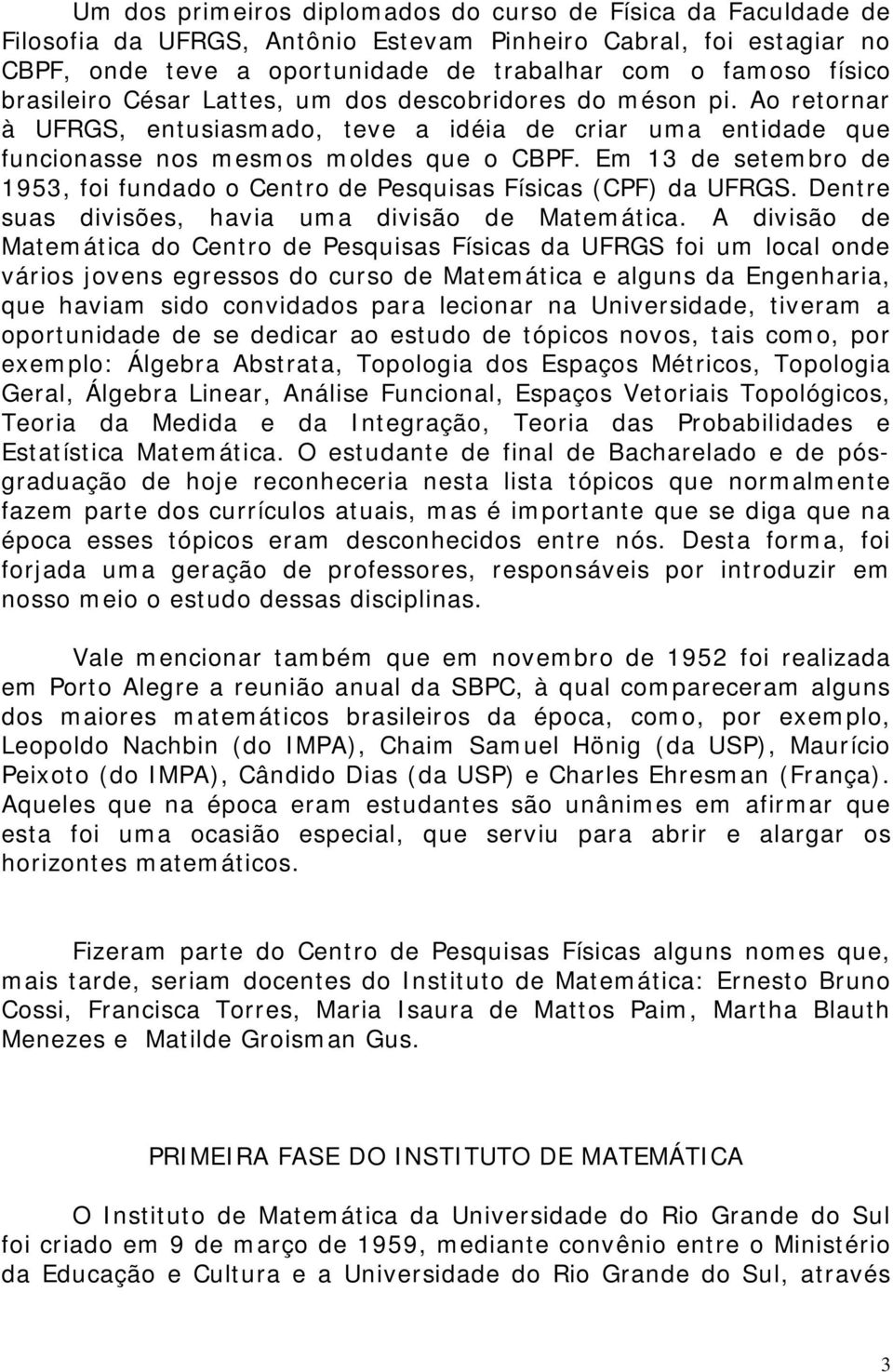 Em 13 de setembro de 1953, foi fundado o Centro de Pesquisas Físicas (CPF) da UFRGS. Dentre suas divisões, havia uma divisão de Matemática.