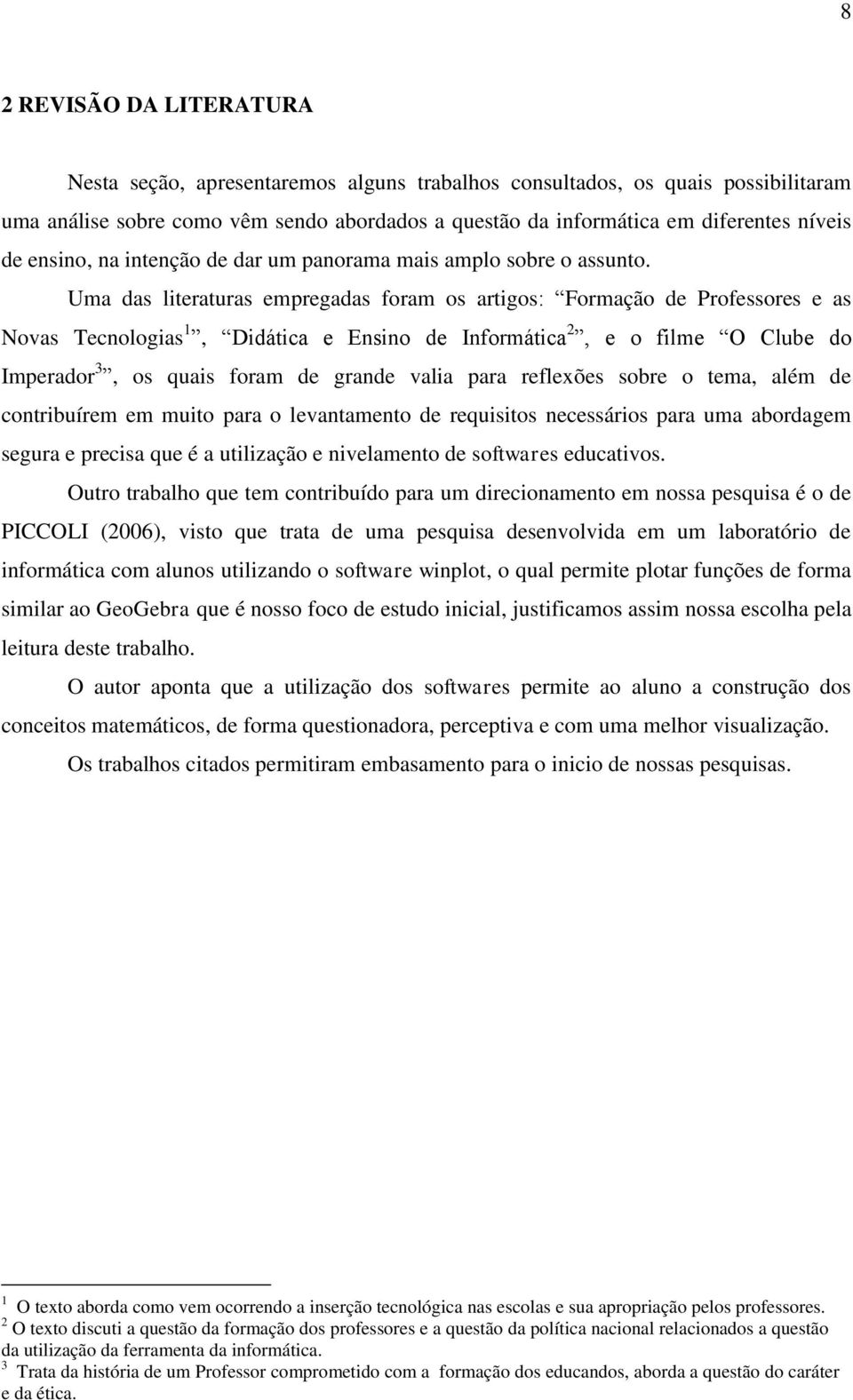 Uma das literaturas empregadas foram os artigos: Formação de Professores e as Novas Tecnologias 1, Didática e Ensino de Informática 2, e o filme O Clube do Imperador 3, os quais foram de grande valia