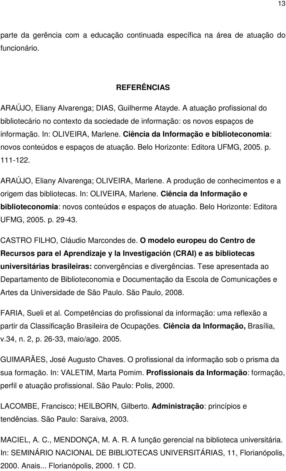 Ciência da Informação e biblioteconomia: novos conteúdos e espaços de atuação. Belo Horizonte: Editora UFMG, 2005. p. 111-122. ARAÚJO, Eliany Alvarenga; OLIVEIRA, Marlene.