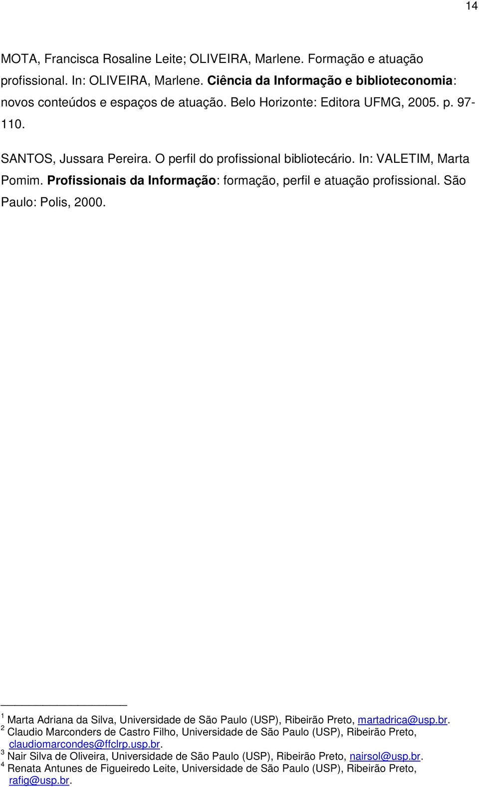 Profissionais da Informação: formação, perfil e atuação profissional. São Paulo: Polis, 2000. 1 Marta Adriana da Silva, Universidade de São Paulo (USP), Ribeirão Preto, martadrica@usp.br.