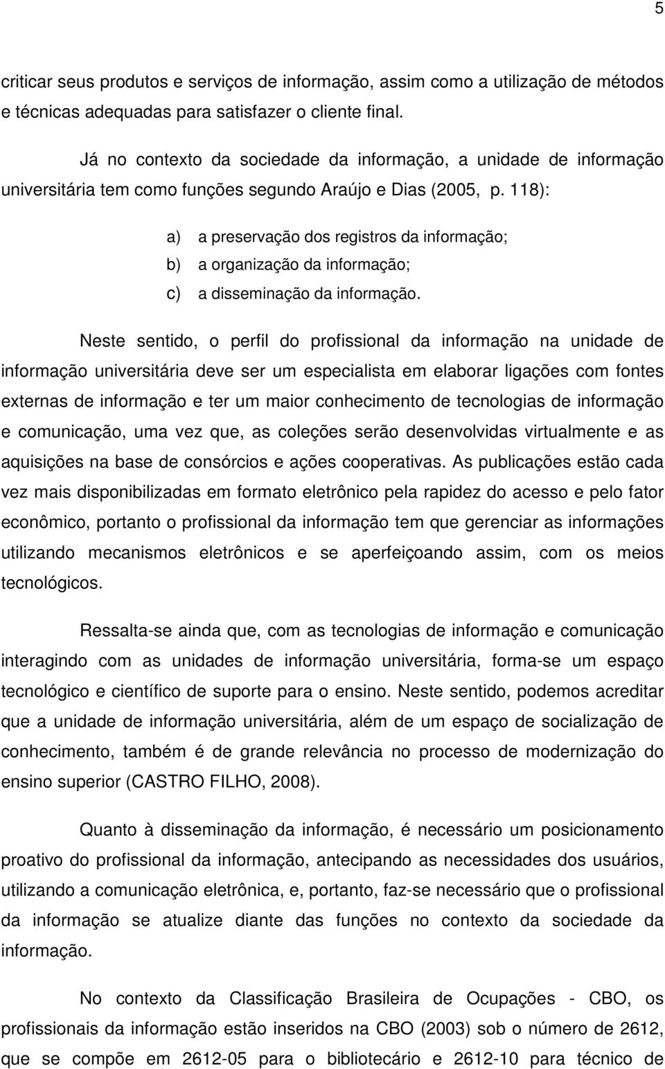 118): a) a preservação dos registros da informação; b) a organização da informação; c) a disseminação da informação.