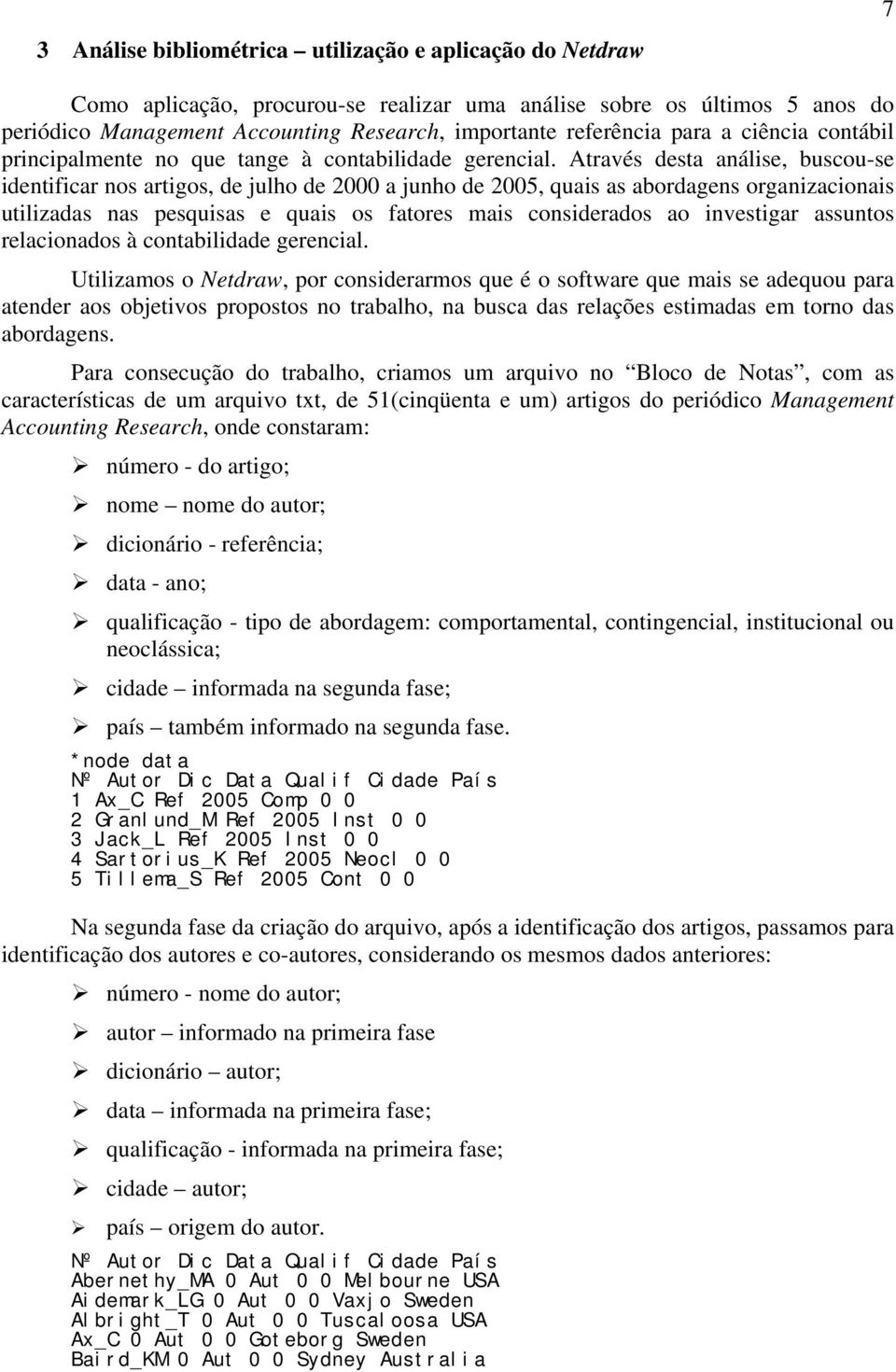 Através desta análise, buscou-se identificar nos artigos, de julho de 2000 a junho de 2005, quais as abordagens organizacionais utilizadas nas pesquisas e quais os fatores mais considerados ao