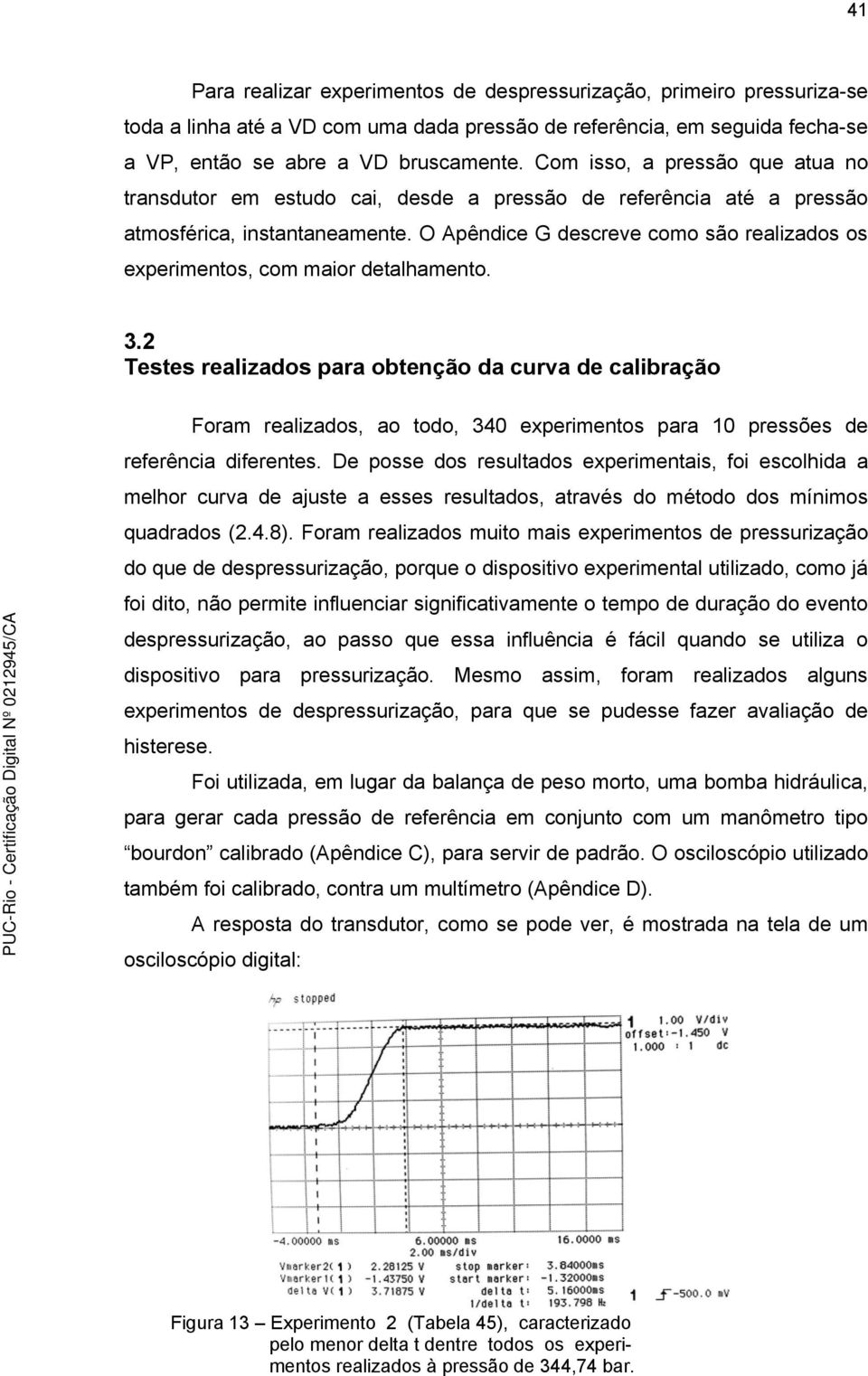 O Apêndice G descreve como são realizados os experimentos, com maior detalhamento. 3.