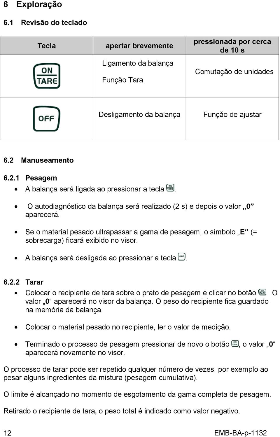 Se o material pesado ultrapassar a gama de pesagem, o símbolo E (= sobrecarga) ficará exibido no visor. A balança será desligada ao pressionar a tecla. 6.2.