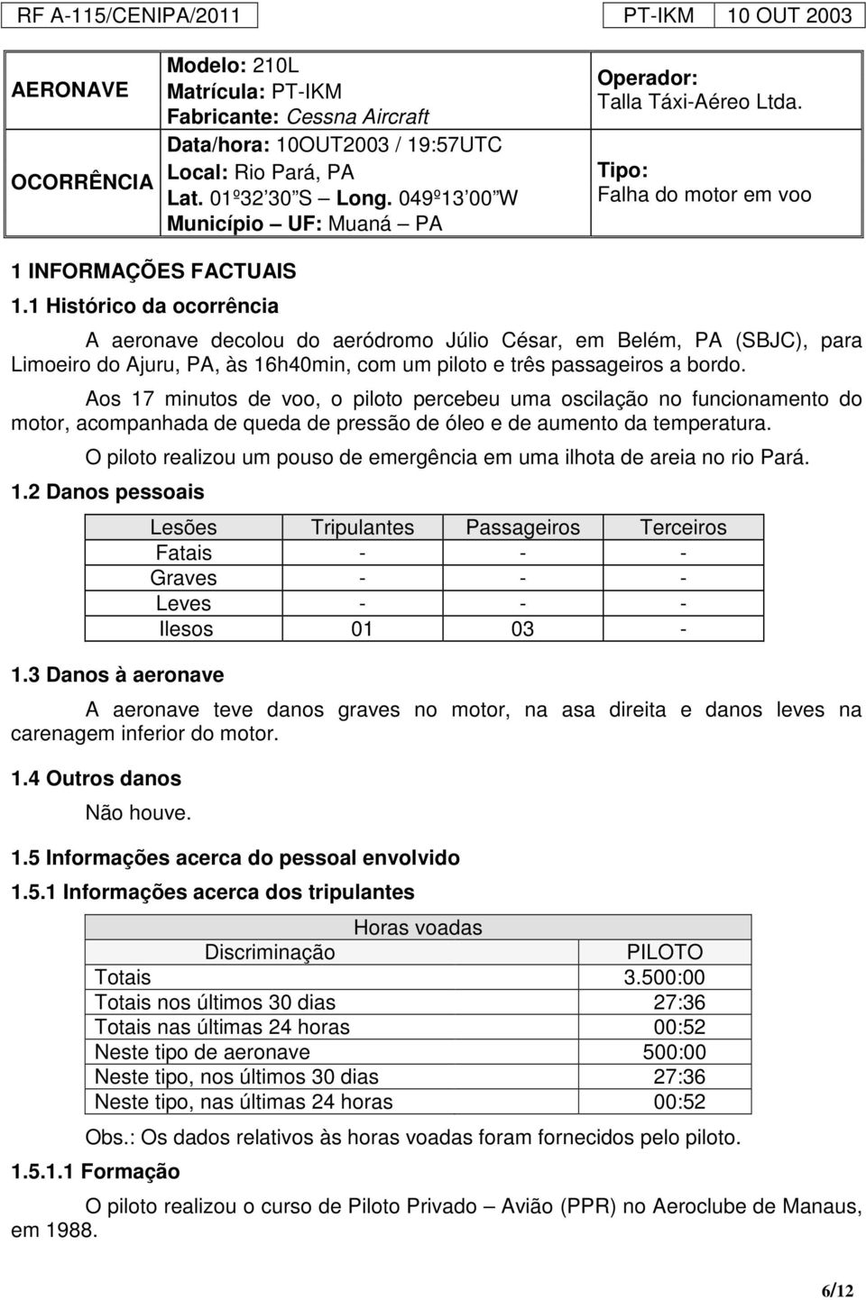 1 Histórico da ocorrência A aeronave decolou do aeródromo Júlio César, em Belém, PA (SBJC), para Limoeiro do Ajuru, PA, às 16h40min, com um piloto e três passageiros a bordo.