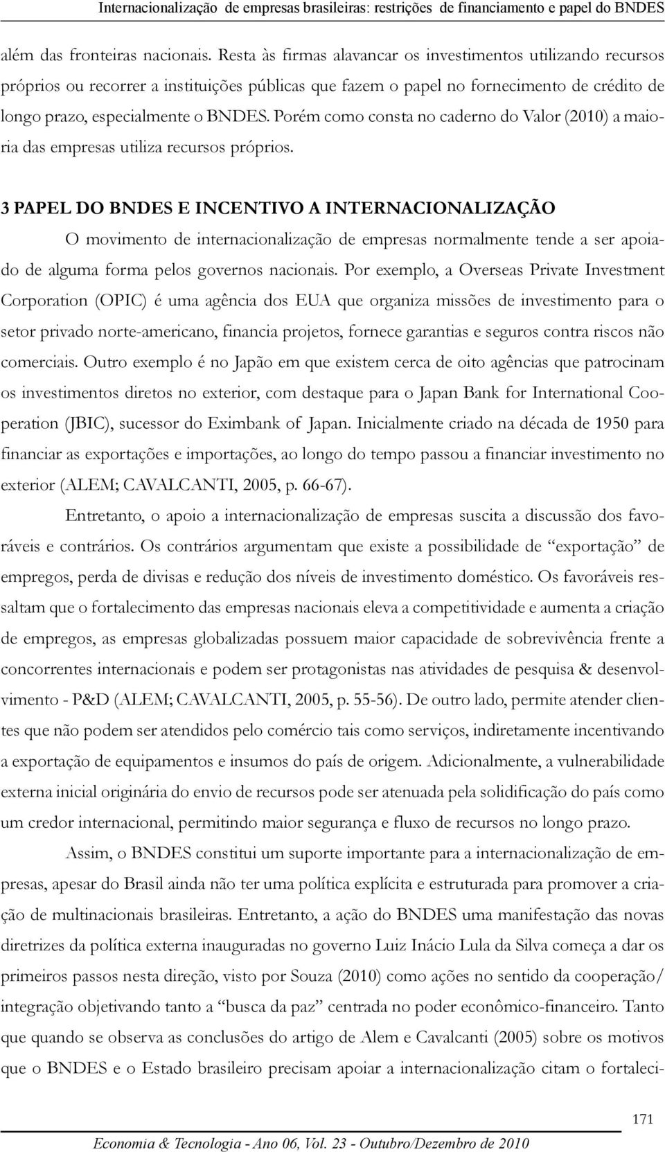 Porém como consta no caderno do Valor (2010) a maioria das empresas utiliza recursos próprios.