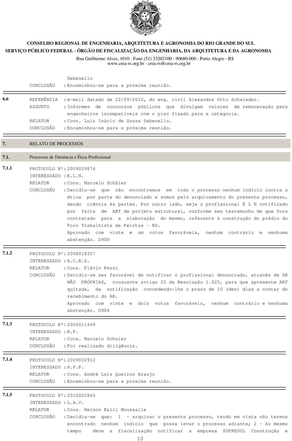 CONCLUSÃO : Encaminhou-se para a próxima reunião. 7. 7.1. 7.1.1 RELATO DE PROCESSOS Processos de Denúncia e Ética Profissional PROTOCOLO Nº: 2009029876 INTERESSADO : E.L.N. RELATOR : Cons.