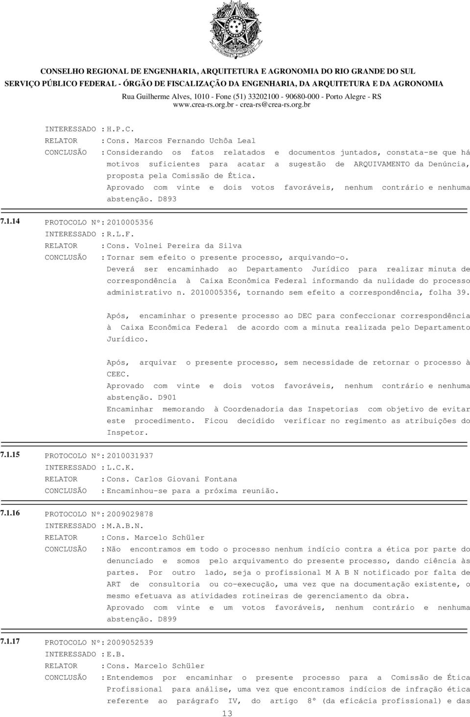 Comissão de Ética. Aprovado com vinte e dois votos favoráveis, nenhum contrário e nenhuma abstenção. D893 7.1.14 PROTOCOLO Nº: 2010005356 INTERESSADO : R.L.F.