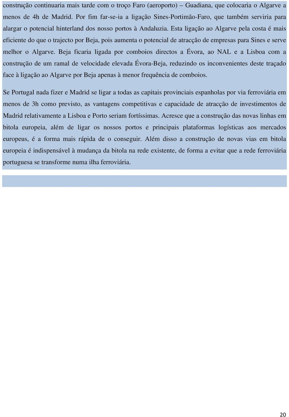 Esta ligação ao Algarve pela costa é mais eficiente do que o trajecto por Beja, pois aumenta o potencial de atracção de empresas para Sines e serve melhor o Algarve.