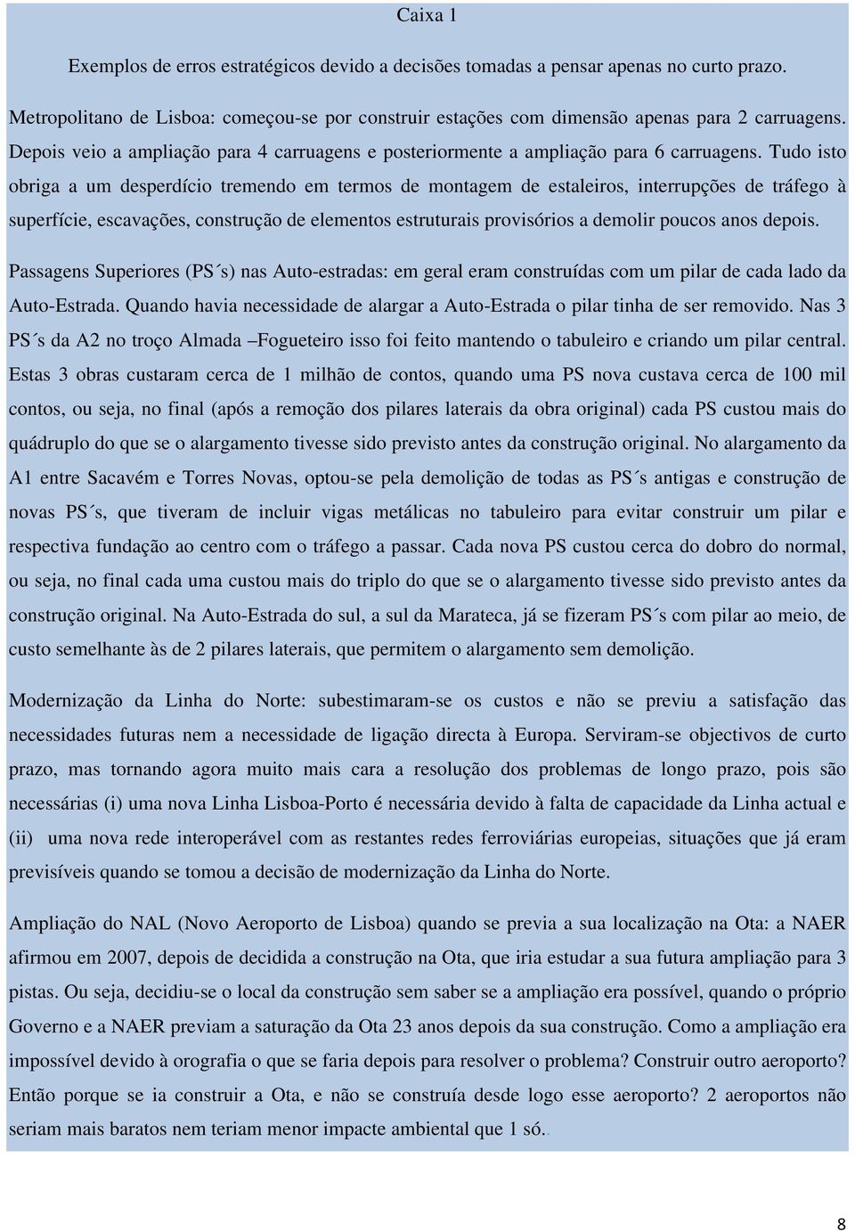 Tudo isto obriga a um desperdício tremendo em termos de montagem de estaleiros, interrupções de tráfego à superfície, escavações, construção de elementos estruturais provisórios a demolir poucos anos