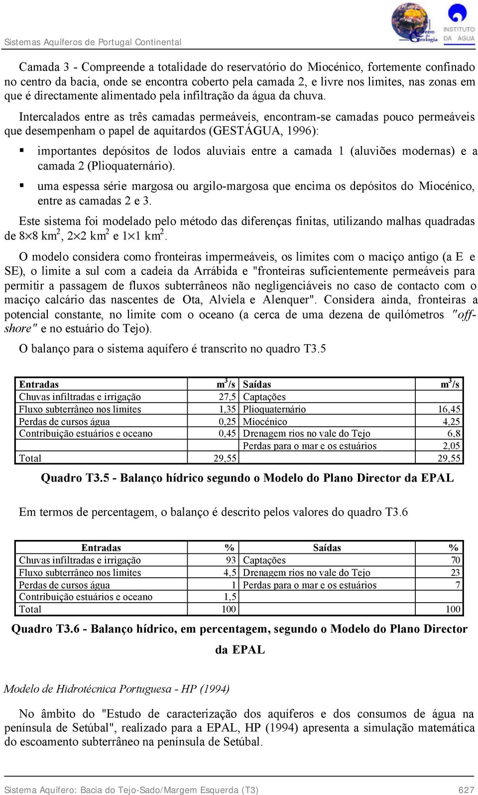 Intercalados entre as três camadas permeáveis, encontram-se camadas pouco permeáveis que desempenham o papel de aquitardos (GESTÁGUA, 1996): importantes depósitos de lodos aluviais entre a camada 1