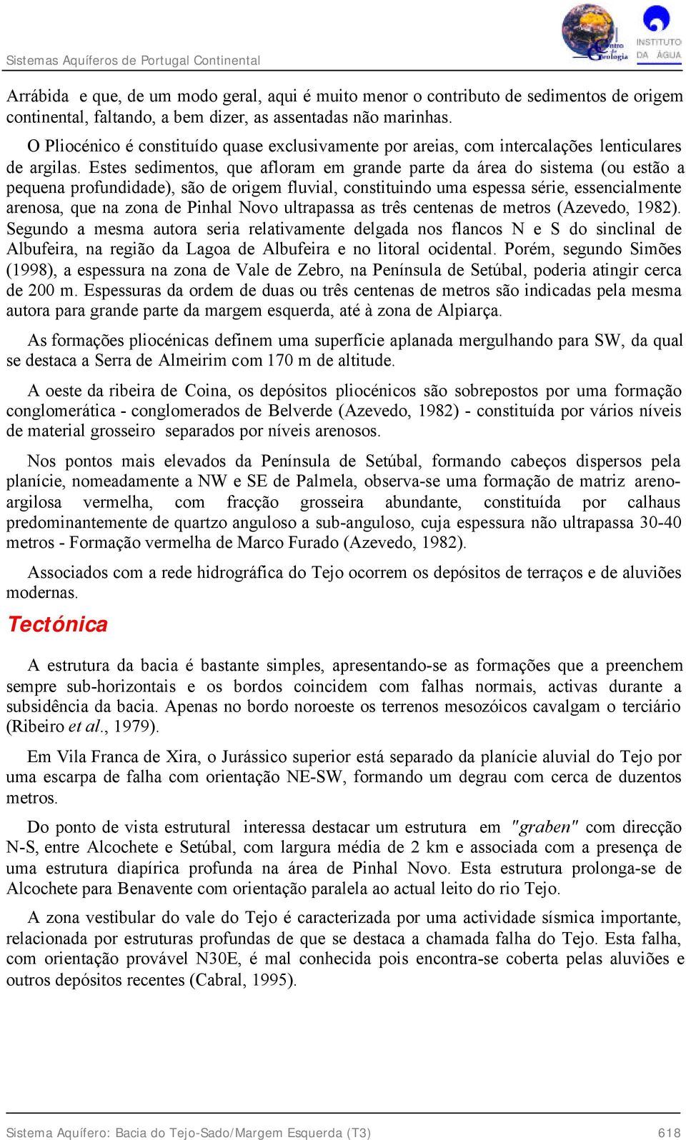 Estes sedimentos, que afloram em grande parte da área do sistema (ou estão a pequena profundidade), são de origem fluvial, constituindo uma espessa série, essencialmente arenosa, que na zona de