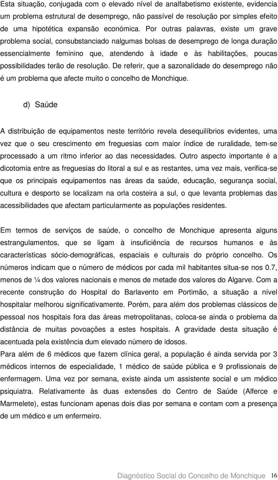 Por outras palavras, existe um grave problema social, consubstanciado nalgumas bolsas de desemprego de longa duração essencialmente feminino que, atendendo à idade e às habilitações, poucas