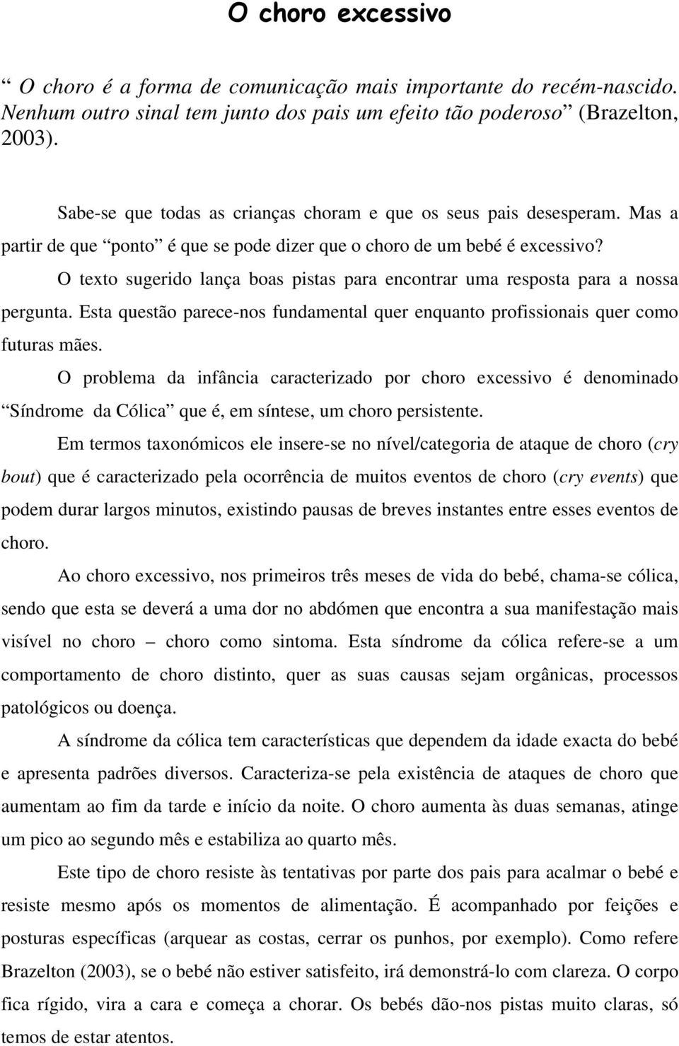 O texto sugerido lança boas pistas para encontrar uma resposta para a nossa pergunta. Esta questão parece-nos fundamental quer enquanto profissionais quer como futuras mães.