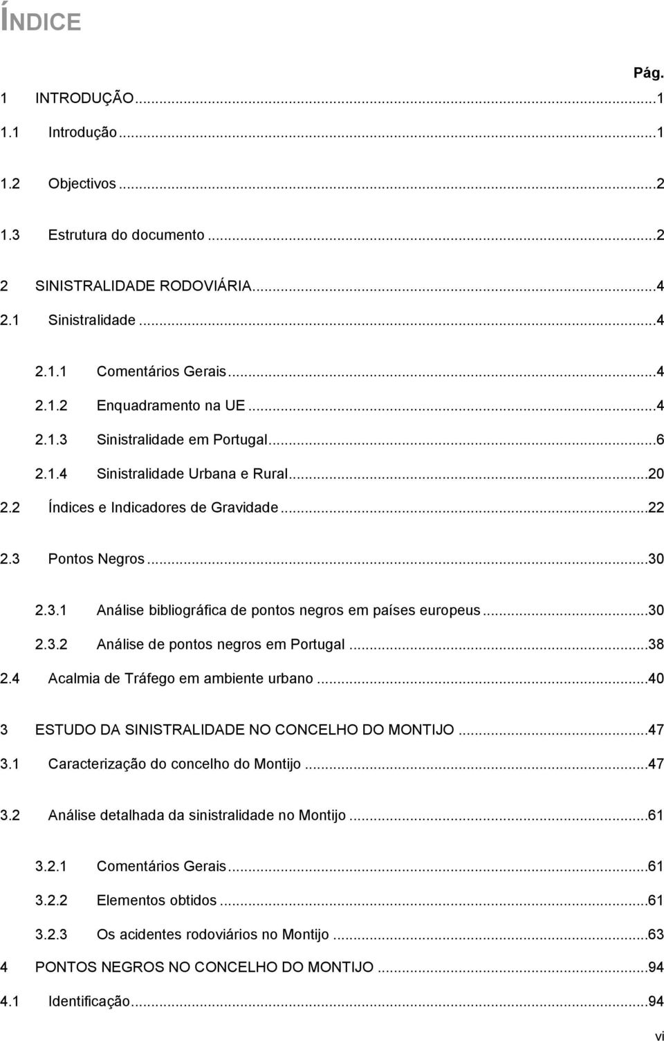 ..3 2.3.2 Análise de pontos negros em Portugal...38 2.4 Acalmia de Tráfego em ambiente urbano...4 3 ESTUDO DA SINISTRALIDADE NO CONCELHO DO MONTIJO...47 3.