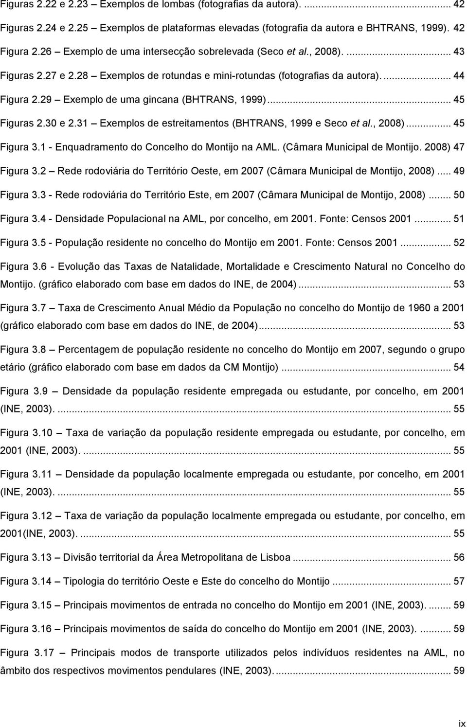 29 Exemplo de uma gincana (BHTRANS, 1999)... 45 Figuras 2.3 e 2.31 Exemplos de estreitamentos (BHTRANS, 1999 e Seco et al., 28)... 45 Figura 3.1 - Enquadramento do Concelho do Montijo na AML.