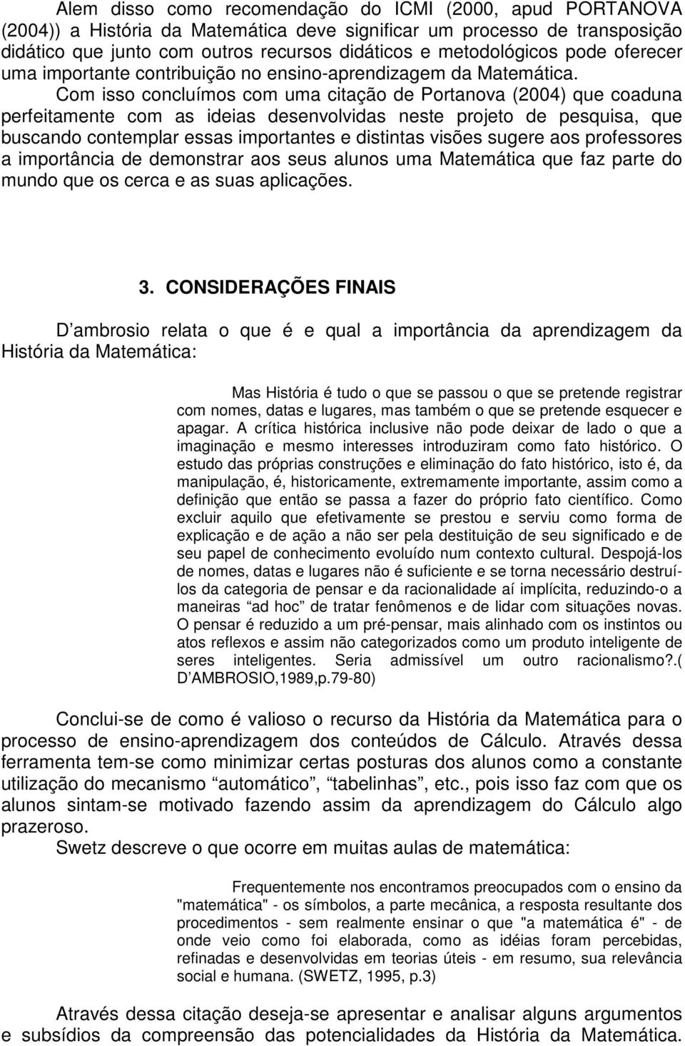 Com isso concluímos com uma citação de Portanova (2004) que coaduna perfeitamente com as ideias desenvolvidas neste projeto de pesquisa, que buscando contemplar essas importantes e distintas visões