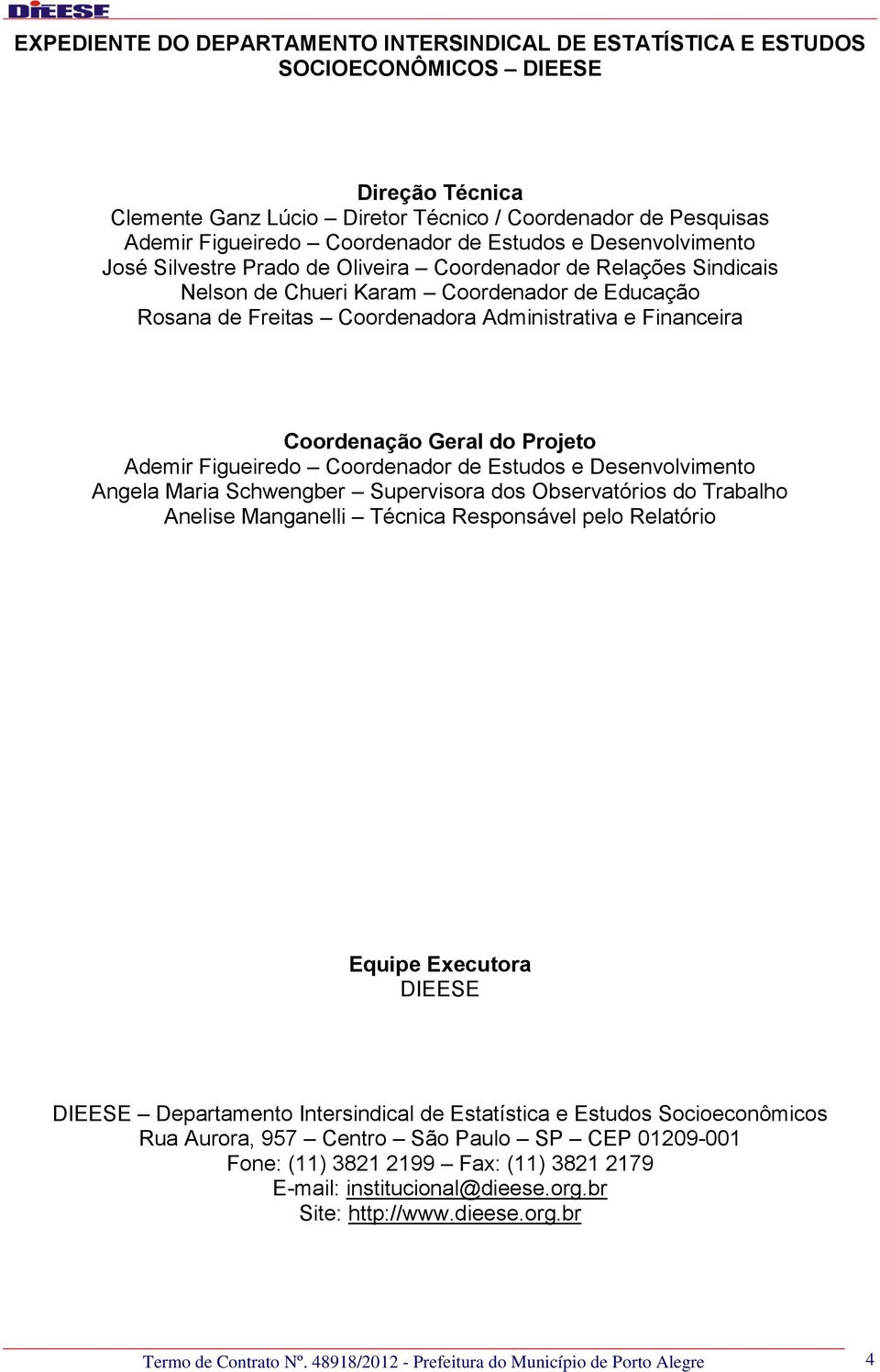 Financeira Coordenação Geral do Projeto Ademir Figueiredo Coordenador de Estudos e Desenvolvimento Angela Maria Schwengber Supervisora dos Observatórios do Trabalho Anelise Manganelli Técnica