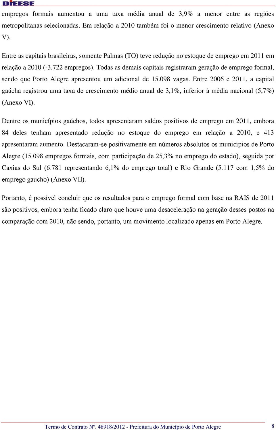 Todas as demais capitais registraram geração de emprego formal, sendo que Porto Alegre apresentou um adicional de 15.098 vagas.